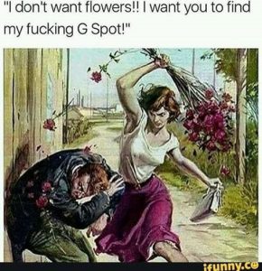 "I don't want flowers!! I want you to find my fucking G spot!"